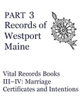 Records of Westport, Maine - Part 3: Vital Records Books III–IV: Marriage Certificates and Intentions by Mary Kelton Dummer Chapter, Maine Daughters of the American Revolution; Jessica J. Haskell; and Georgiana Lilly