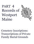 Records of Westport, Maine - Part 4: Cemetery Inscriptions: Transcriptions of Private Family Burial Grounds by Mary Kelton Dummer Chapter, Maine Daughters of the American Revolution; Jessica J. Haskell; and Georgiana Lilly