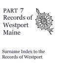 Records of Westport, Maine - Part 7: Surname Index to the Records of Westport by Mary Kelton Dummer Chapter, Maine Daughters of the American Revolution; Jessica J. Haskell; and Georgiana Lilly